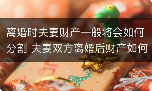 离婚时夫妻财产一般将会如何分割 夫妻双方离婚后财产如何分割