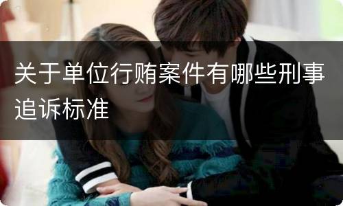 关于单位行贿案件有哪些刑事追诉标准