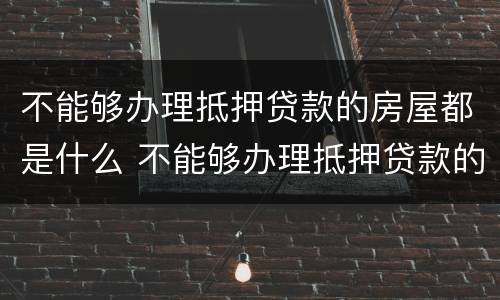 不能够办理抵押贷款的房屋都是什么 不能够办理抵押贷款的房屋都是什么意思
