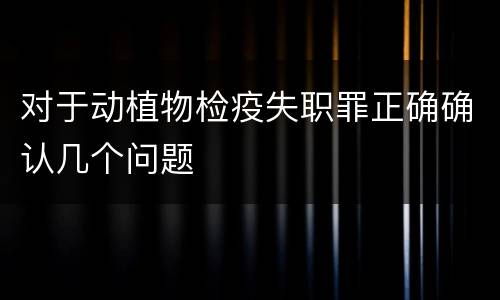 对于动植物检疫失职罪正确确认几个问题