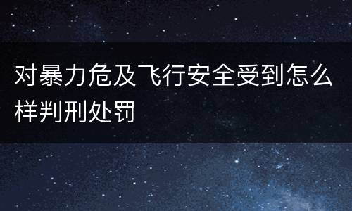 对暴力危及飞行安全受到怎么样判刑处罚