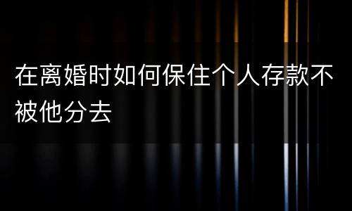 在离婚时如何保住个人存款不被他分去