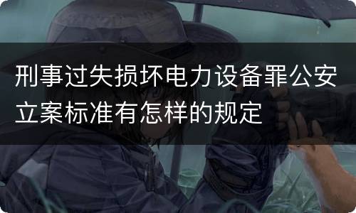 刑事过失损坏电力设备罪公安立案标准有怎样的规定