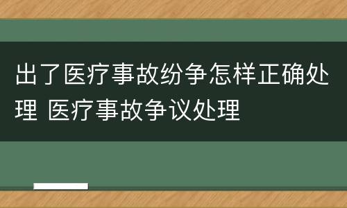 出了医疗事故纷争怎样正确处理 医疗事故争议处理