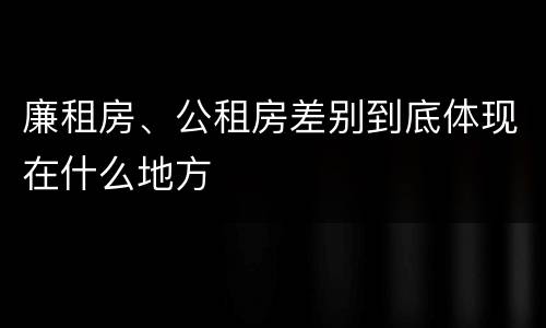 廉租房、公租房差别到底体现在什么地方