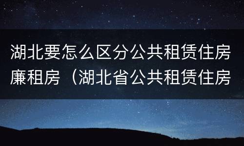 湖北要怎么区分公共租赁住房廉租房（湖北省公共租赁住房管理办法）