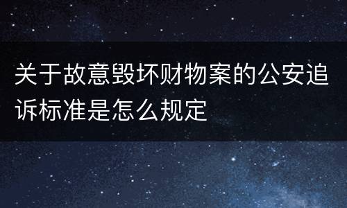 关于故意毁坏财物案的公安追诉标准是怎么规定