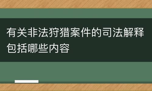 有关非法狩猎案件的司法解释包括哪些内容