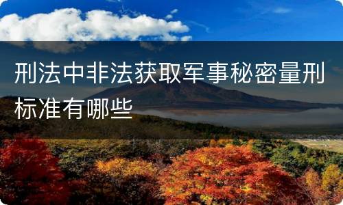 刑法中非法获取军事秘密量刑标准有哪些