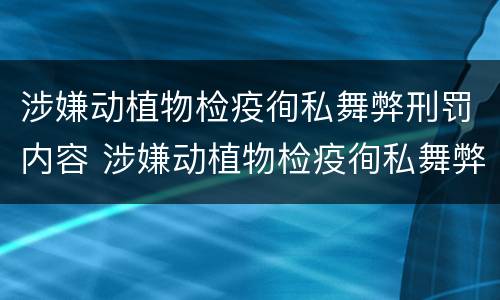涉嫌动植物检疫徇私舞弊刑罚内容 涉嫌动植物检疫徇私舞弊刑罚内容是什么