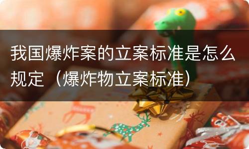 我国爆炸案的立案标准是怎么规定（爆炸物立案标准）