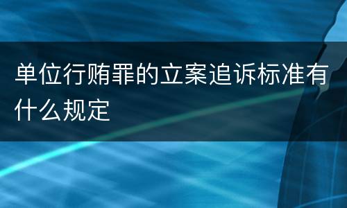 单位行贿罪的立案追诉标准有什么规定