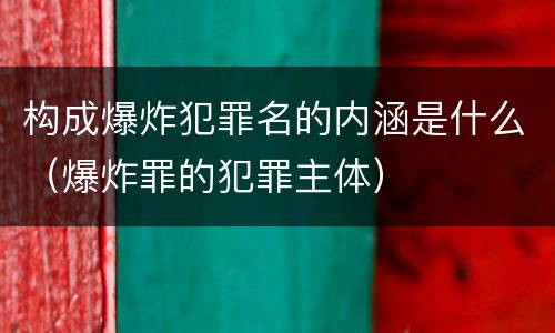 构成爆炸犯罪名的内涵是什么（爆炸罪的犯罪主体）