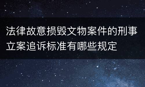 法律故意损毁文物案件的刑事立案追诉标准有哪些规定