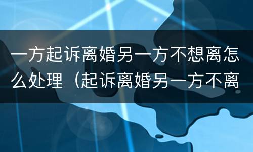 一方起诉离婚另一方不想离怎么处理（起诉离婚另一方不离怎么办）