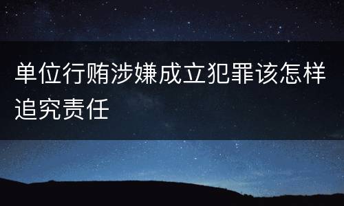 单位行贿涉嫌成立犯罪该怎样追究责任