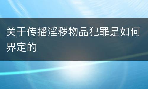 关于传播淫秽物品犯罪是如何界定的