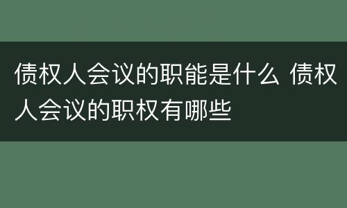 债权人会议的职能是什么 债权人会议的职权有哪些