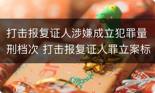 打击报复证人涉嫌成立犯罪量刑档次 打击报复证人罪立案标准