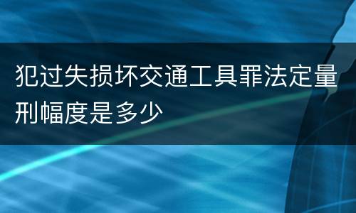 犯过失损坏交通工具罪法定量刑幅度是多少