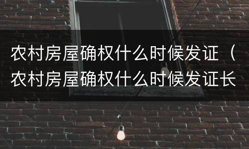 农村房屋确权什么时候发证（农村房屋确权什么时候发证长春）