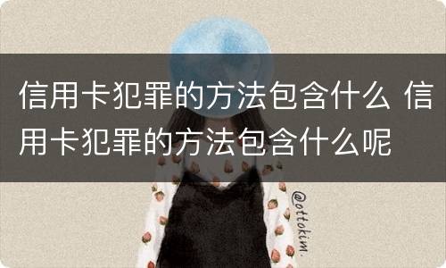 信用卡犯罪的方法包含什么 信用卡犯罪的方法包含什么呢