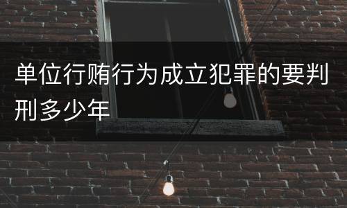 单位行贿行为成立犯罪的要判刑多少年