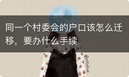 同一个村委会的户口该怎么迁移，要办什么手续