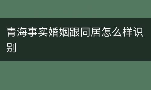 青海事实婚姻跟同居怎么样识别