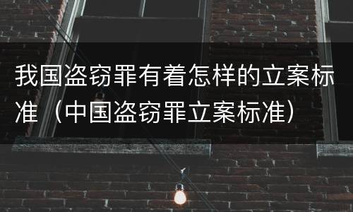我国盗窃罪有着怎样的立案标准（中国盗窃罪立案标准）