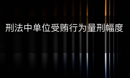 刑法中单位受贿行为量刑幅度