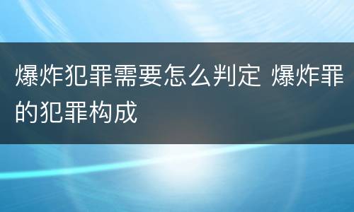 爆炸犯罪需要怎么判定 爆炸罪的犯罪构成