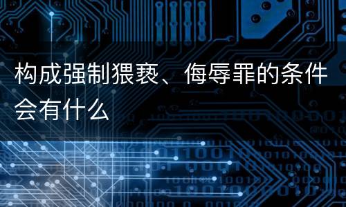 构成强制猥亵、侮辱罪的条件会有什么