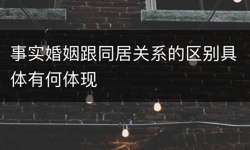 事实婚姻跟同居关系的区别具体有何体现