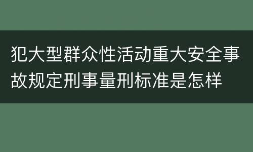 犯大型群众性活动重大安全事故规定刑事量刑标准是怎样