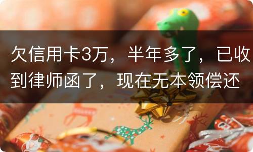 欠信用卡3万，半年多了，已收到律师函了，现在无本领偿还要怎样办
