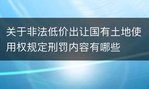 关于非法低价出让国有土地使用权规定刑罚内容有哪些