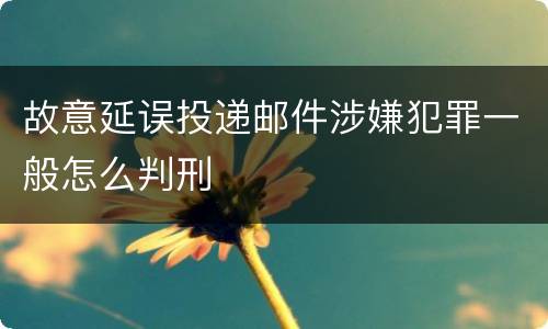 故意延误投递邮件涉嫌犯罪一般怎么判刑