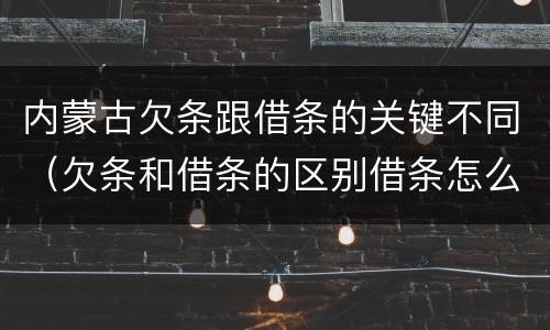 内蒙古欠条跟借条的关键不同（欠条和借条的区别借条怎么写）