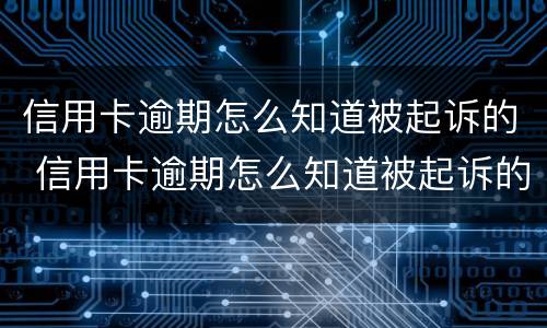 信用卡逾期怎么知道被起诉的 信用卡逾期怎么知道被起诉的人