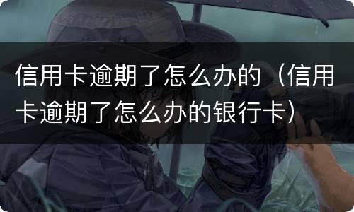 信用卡逾期了怎么办的（信用卡逾期了怎么办的银行卡）