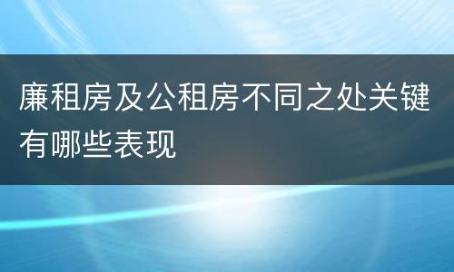廉租房及公租房不同之处关键有哪些表现