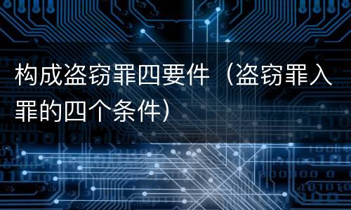 构成盗窃罪四要件（盗窃罪入罪的四个条件）