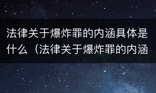 法律关于爆炸罪的内涵具体是什么（法律关于爆炸罪的内涵具体是什么意思）