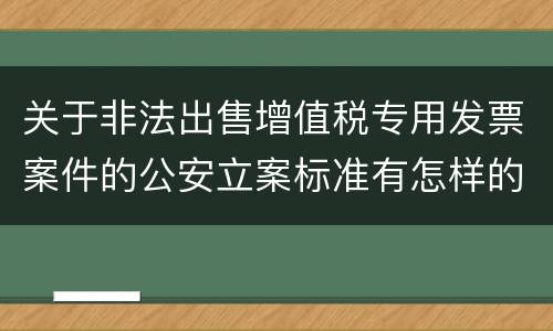 关于非法出售增值税专用发票案件的公安立案标准有怎样的规定
