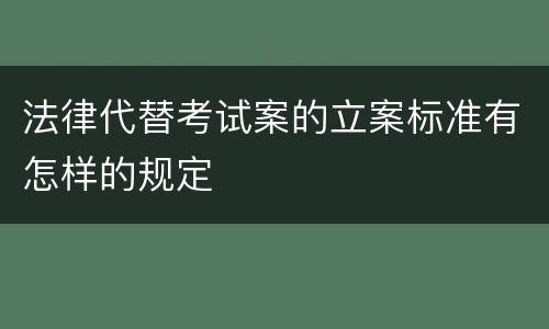 法律代替考试案的立案标准有怎样的规定