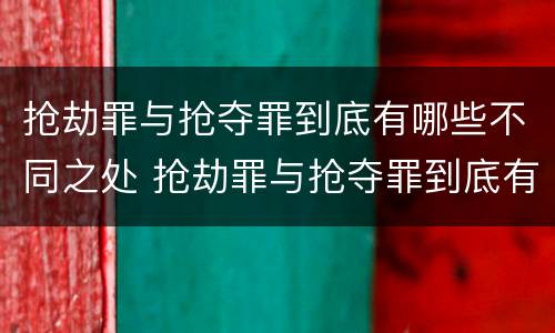 抢劫罪与抢夺罪到底有哪些不同之处 抢劫罪与抢夺罪到底有哪些不同之处和不同