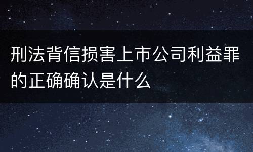 刑法背信损害上市公司利益罪的正确确认是什么