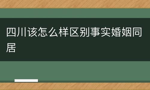 四川该怎么样区别事实婚姻同居