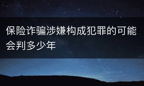 保险诈骗涉嫌构成犯罪的可能会判多少年
